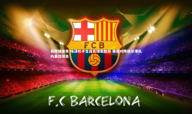 易胜博体育-埃泽枪手生涯首球定胜局 荣膺对阵维尔港队内最佳球员