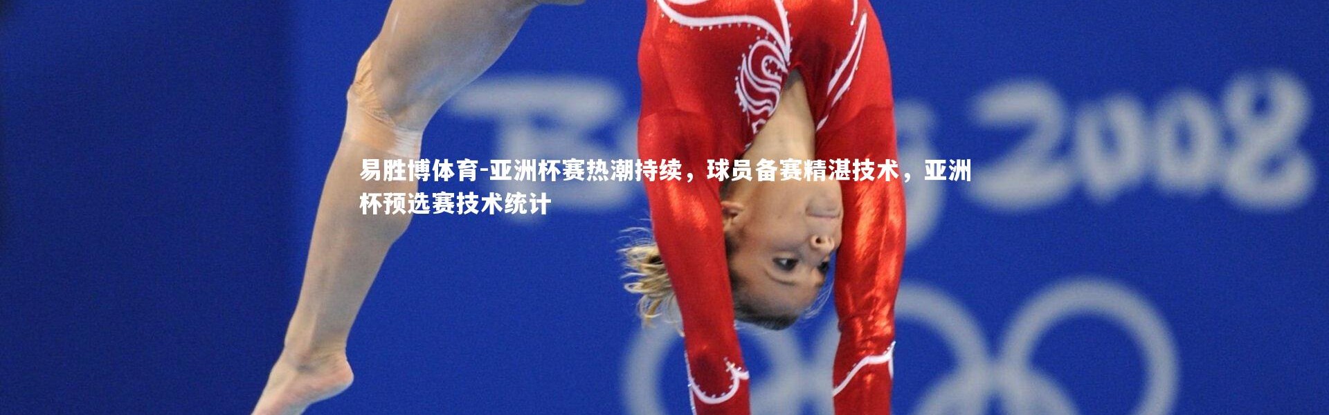 易胜博体育-亚洲杯赛热潮持续，球员备赛精湛技术，亚洲杯预选赛技术统计