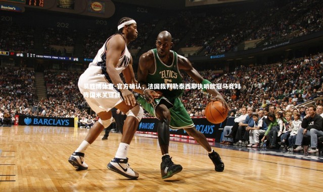 易胜博体育-官方确认，法国裁判勒泰西耶执哨欧冠马竞对阵国米关键战