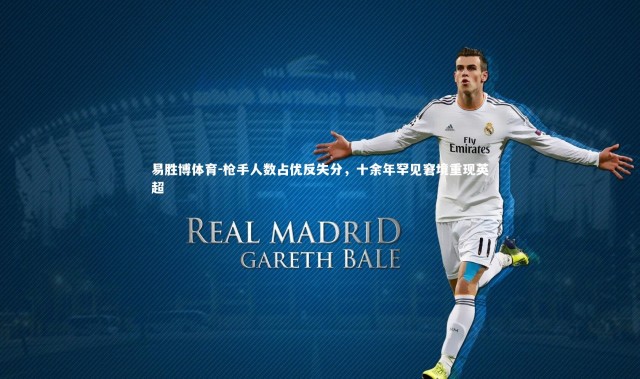 易胜博体育-枪手人数占优反失分，十余年罕见窘境重现英超