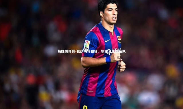 易胜博体育-巴萨防守犯错，输给瓦伦西亚队