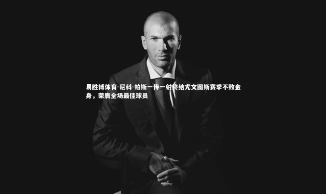 易胜博体育-尼科-帕斯一传一射终结尤文图斯赛季不败金身，荣膺全场最佳球员