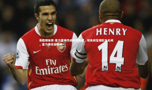 易胜博体育-富力客场作战表现稳健，球员间互相配合无间，富力俱乐部官网