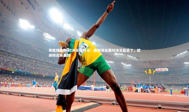 易胜博体育-欧洲足球热议：最新预选赛对决又临近了，欧洲预选赛集锦