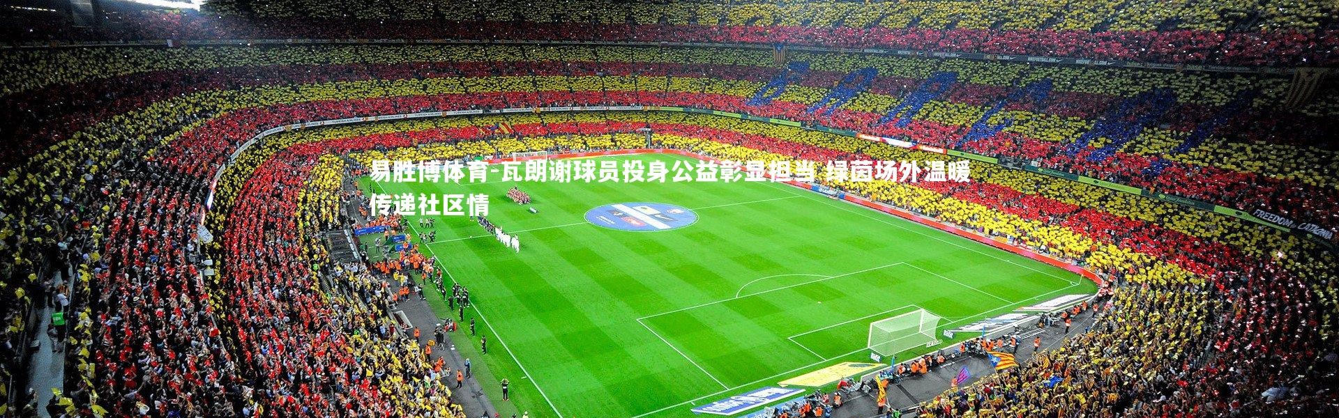 易胜博体育-瓦朗谢球员投身公益彰显担当 绿茵场外温暖传递社区情