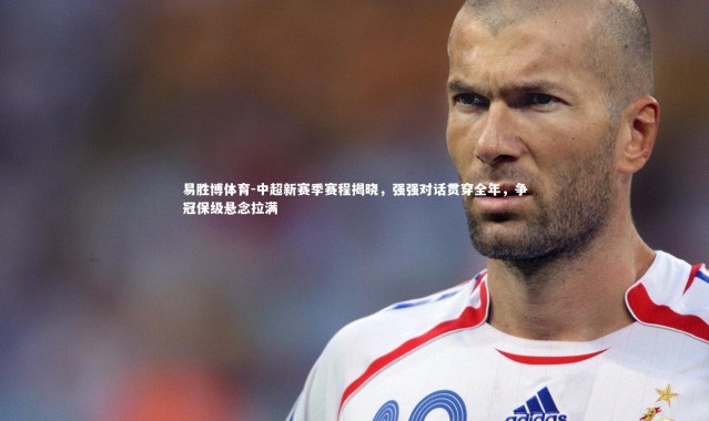 易胜博体育-中超新赛季赛程揭晓，强强对话贯穿全年，争冠保级悬念拉满