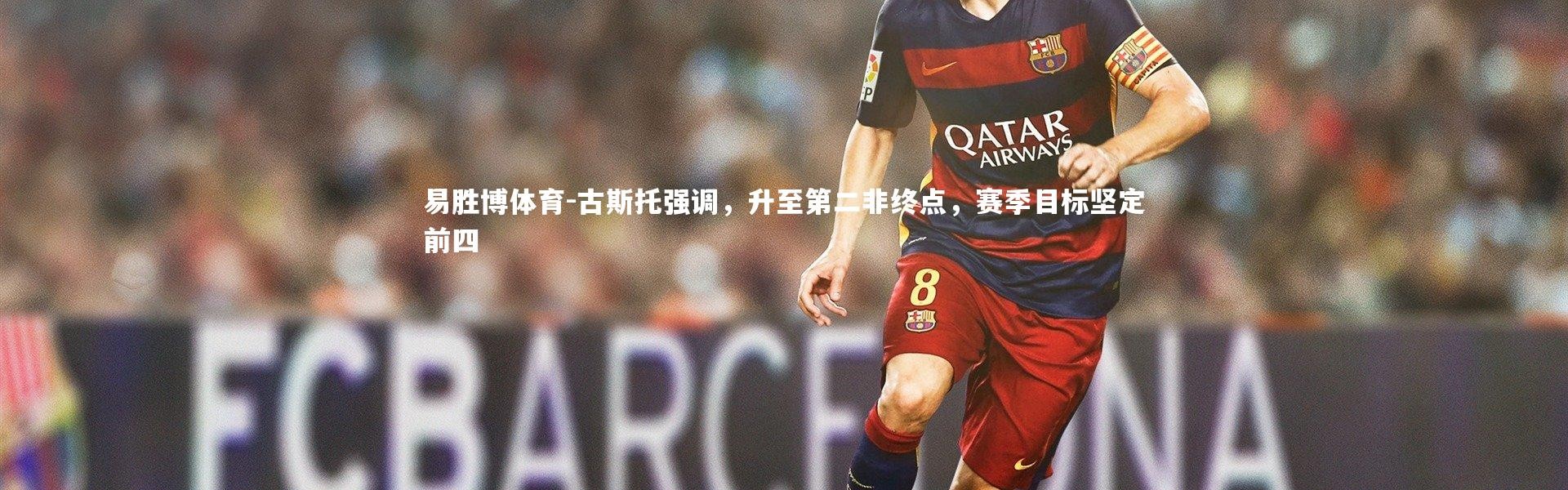 易胜博体育-古斯托强调，升至第二非终点，赛季目标坚定前四