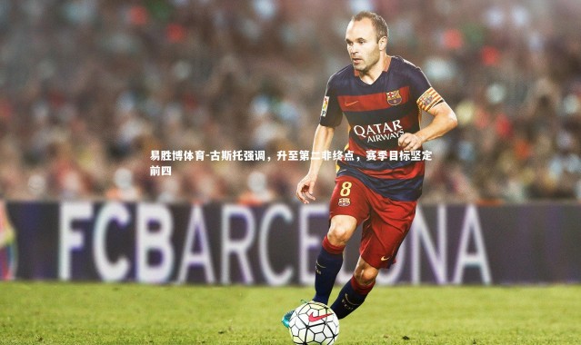 易胜博体育-古斯托强调，升至第二非终点，赛季目标坚定前四