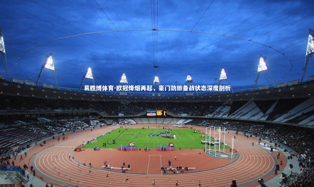 易胜博体育-欧冠烽烟再起，豪门劲旅备战状态深度剖析