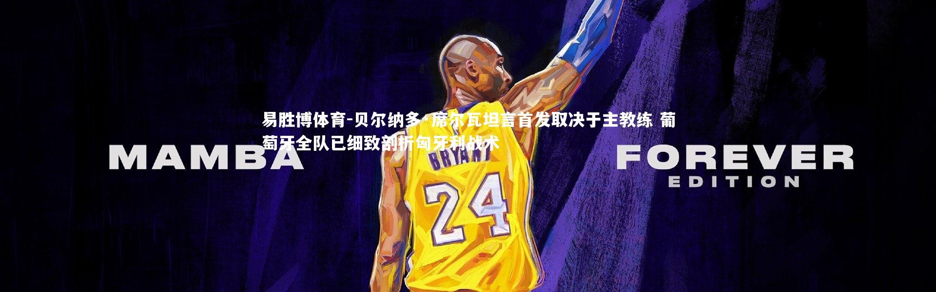 易胜博体育-贝尔纳多·席尔瓦坦言首发取决于主教练 葡萄牙全队已细致剖析匈牙利战术