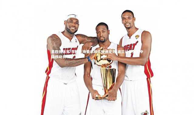 易胜博体育-李楠半场要求球队提速见效 波兰记者盛赞中国移动长城