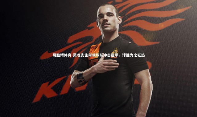 易胜博体育-灵魂先生带领球队冲击冠军，球迷为之狂热