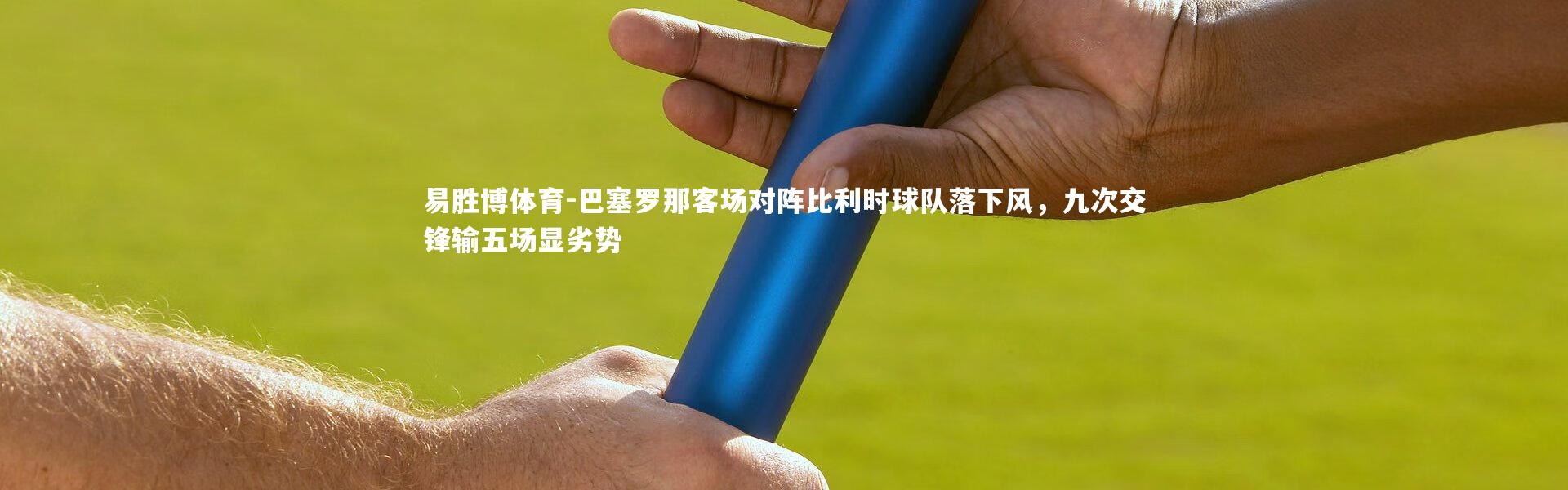 易胜博体育-巴塞罗那客场对阵比利时球队落下风，九次交锋输五场显劣势