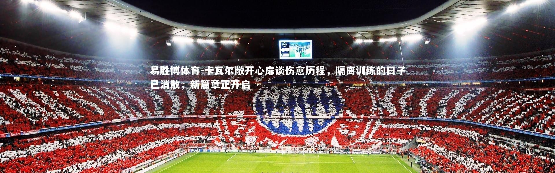 易胜博体育-卡瓦尔敞开心扉谈伤愈历程，隔离训练的日子已消散，新篇章正开启