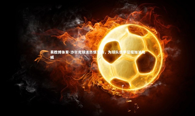 易胜博体育-沙尔克球迷热情支持，为球队德甲征程加油助威