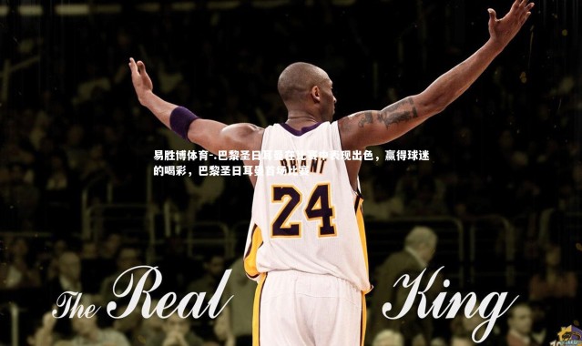 易胜博体育-.巴黎圣日耳曼在比赛中表现出色，赢得球迷的喝彩，巴黎圣日耳曼首场比赛