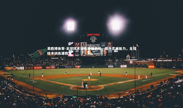 易胜博体育-足球技术训练课程启动，提升实战能力，足球技术训练课教案