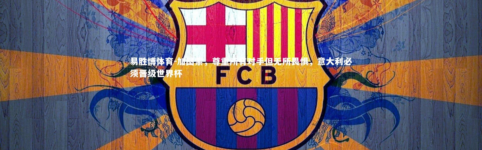 易胜博体育-加图索，尊重所有对手但无所畏惧，意大利必须晋级世界杯