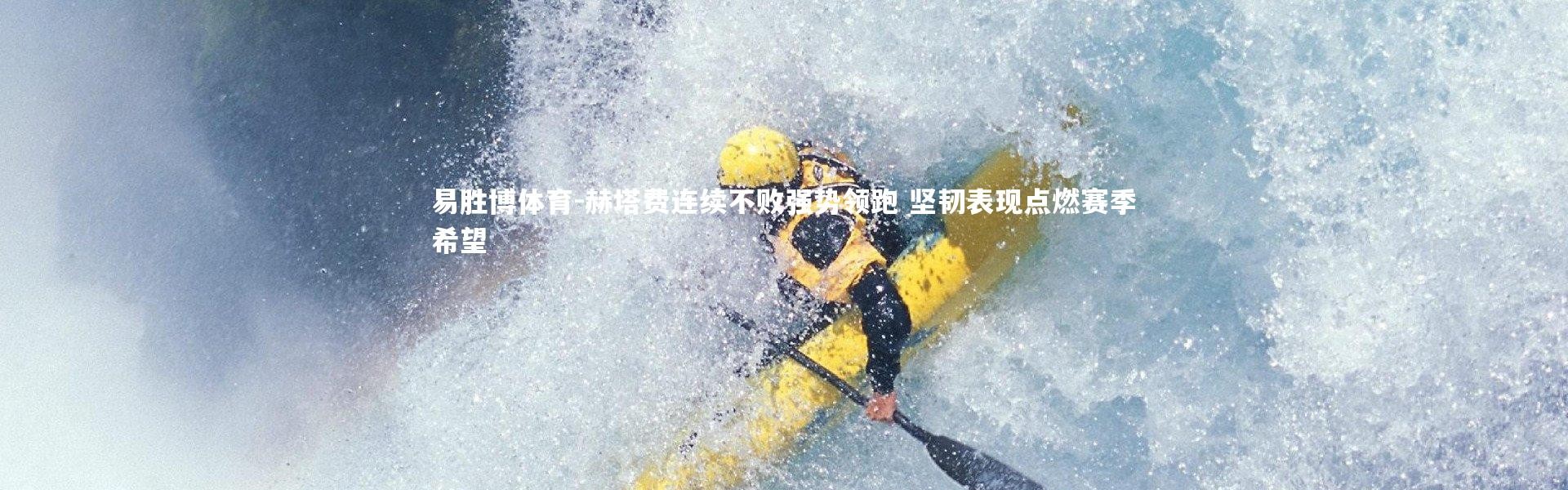 易胜博体育-赫塔费连续不败强势领跑 坚韧表现点燃赛季希望