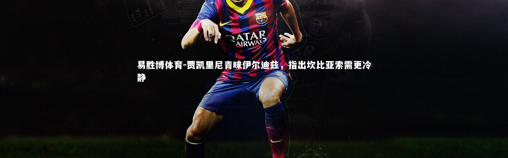 易胜博体育-贾凯里尼青睐伊尔迪兹，指出坎比亚索需更冷静