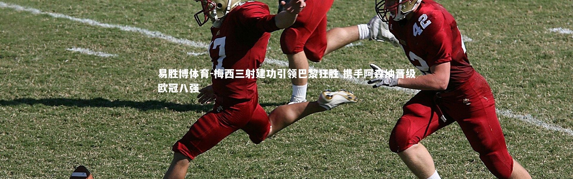 易胜博体育-梅西三射建功引领巴黎狂胜 携手阿森纳晋级欧冠八强