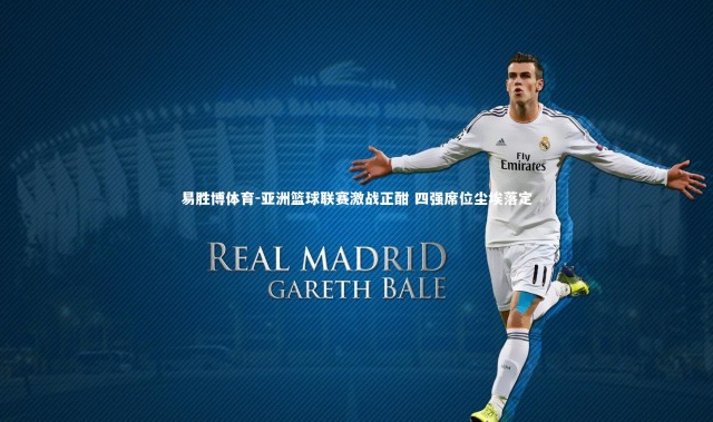 易胜博体育-亚洲篮球联赛激战正酣 四强席位尘埃落定