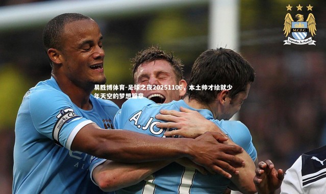 易胜博体育-足球之夜20251106，本土帅才绘就少年天空的梦想篇章