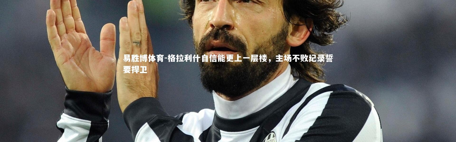 易胜博体育-格拉利什自信能更上一层楼，主场不败纪录誓要捍卫