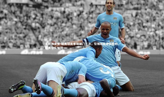 易胜博体育-瑞典球员单场破门三次，引领球队逆转胜利，瑞典球队如何