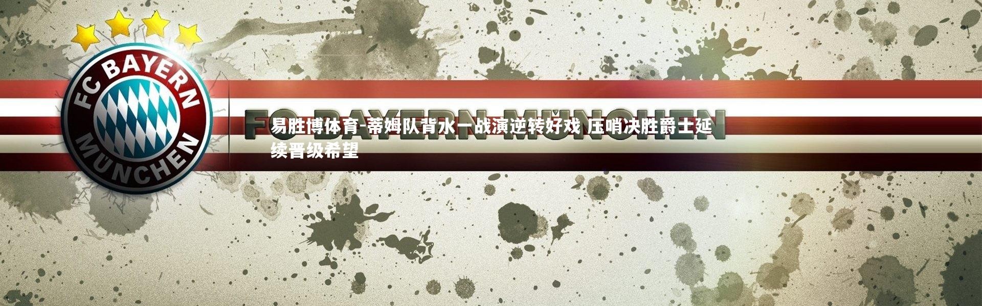 易胜博体育-蒂姆队背水一战演逆转好戏 压哨决胜爵士延续晋级希望