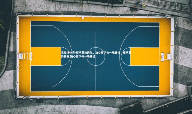 易胜博体育-球队蓄势待发，决心赢下每一场硬仗，球队蓄势待发,决心赢下每一场硬仗