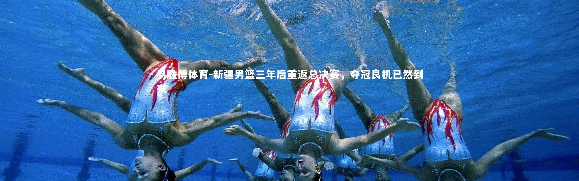 易胜博体育-新疆男篮三年后重返总决赛，夺冠良机已然到来