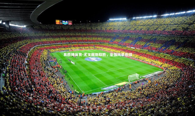 易胜博体育-尤文图斯取胜，豪强风采依旧