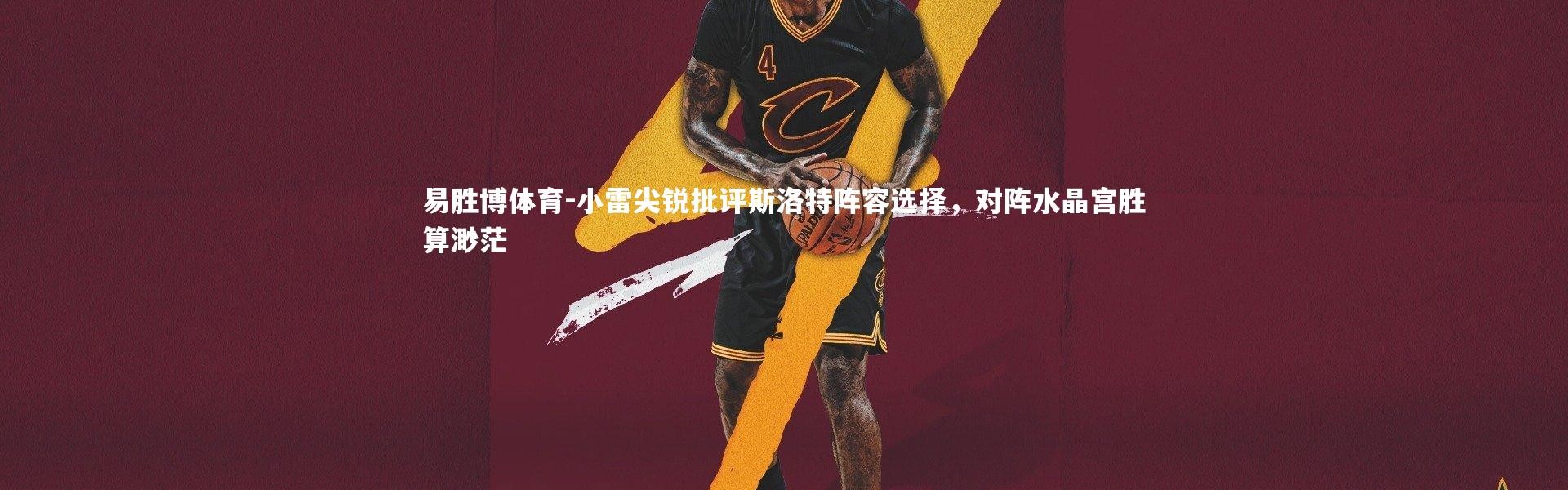 易胜博体育-小雷尖锐批评斯洛特阵容选择，对阵水晶宫胜算渺茫