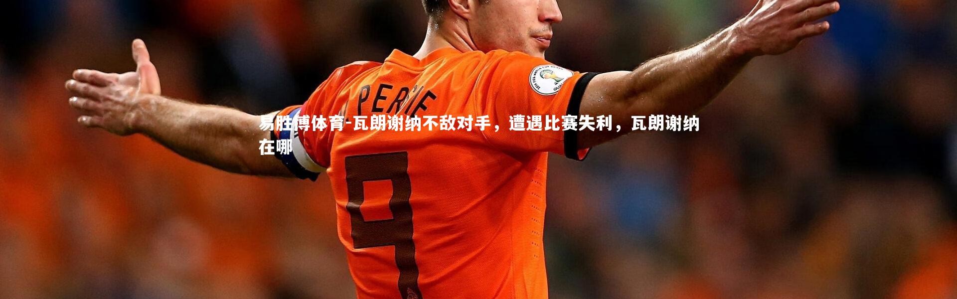 易胜博体育-瓦朗谢纳不敌对手，遭遇比赛失利，瓦朗谢纳在哪