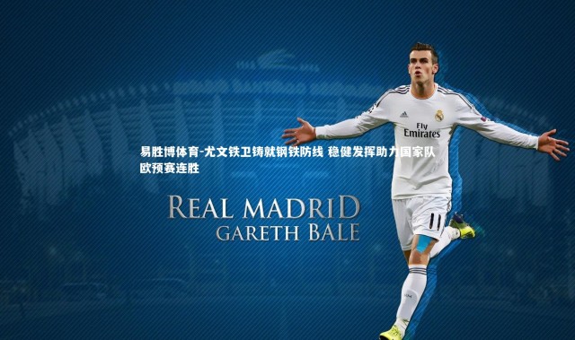 易胜博体育-尤文铁卫铸就钢铁防线 稳健发挥助力国家队欧预赛连胜