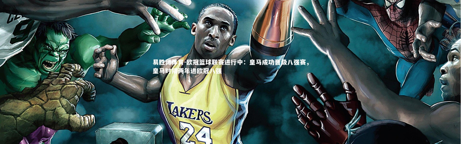 易胜博体育-欧冠篮球联赛进行中：皇马成功晋级八强赛，皇马时隔两年进欧冠八强