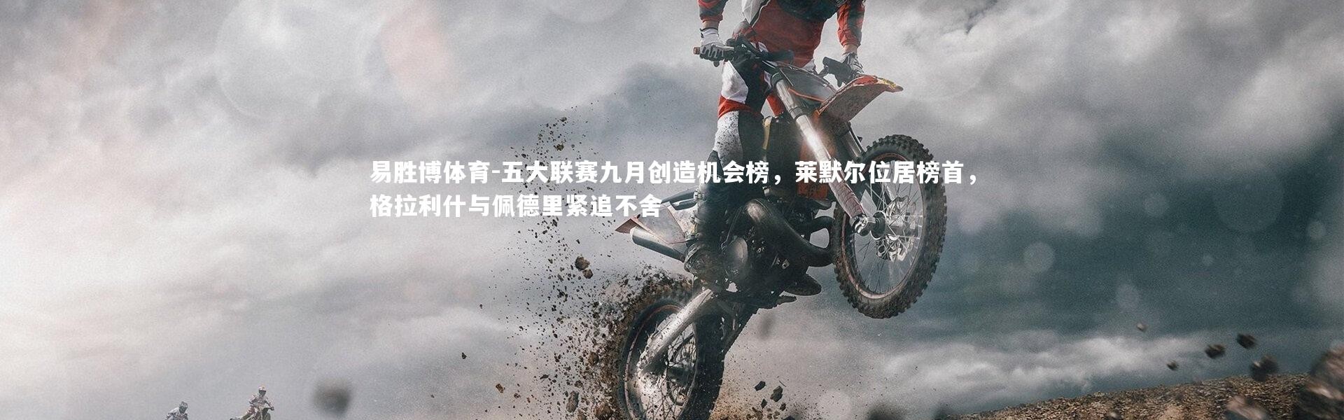 易胜博体育-五大联赛九月创造机会榜，莱默尔位居榜首，格拉利什与佩德里紧追不舍