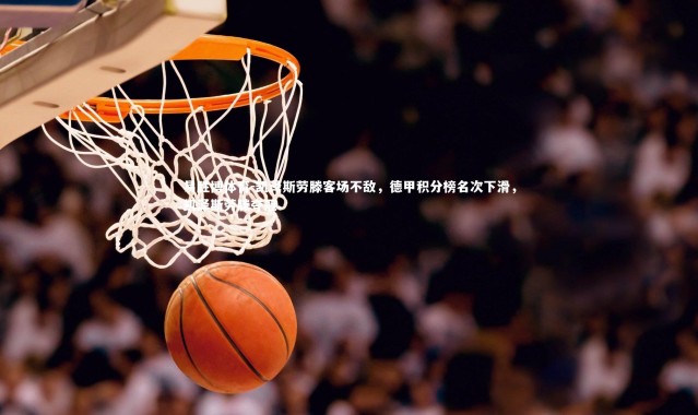 易胜博体育-凯泽斯劳滕客场不敌，德甲积分榜名次下滑，凯泽斯劳滕夺冠