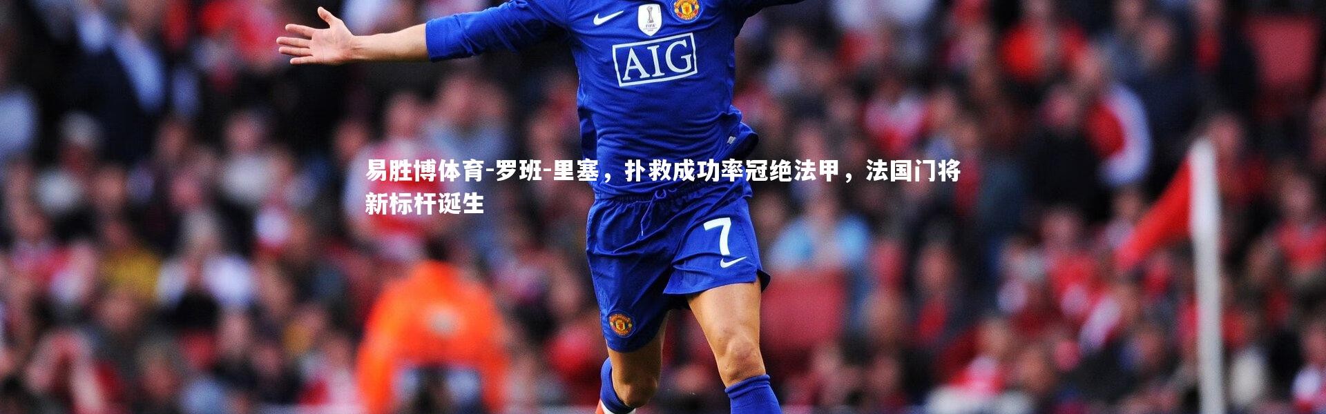 易胜博体育-罗班-里塞，扑救成功率冠绝法甲，法国门将新标杆诞生