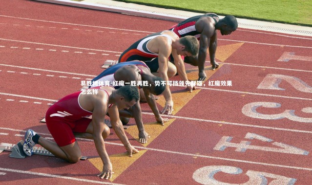 易胜博体育-红魔一胜再胜，势不可挡领先群雄，红魔效果怎么样