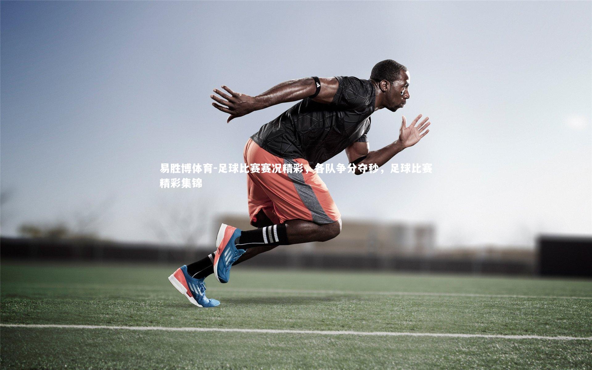 足球比赛赛况精彩,各队争分夺秒,足球比赛精彩集锦