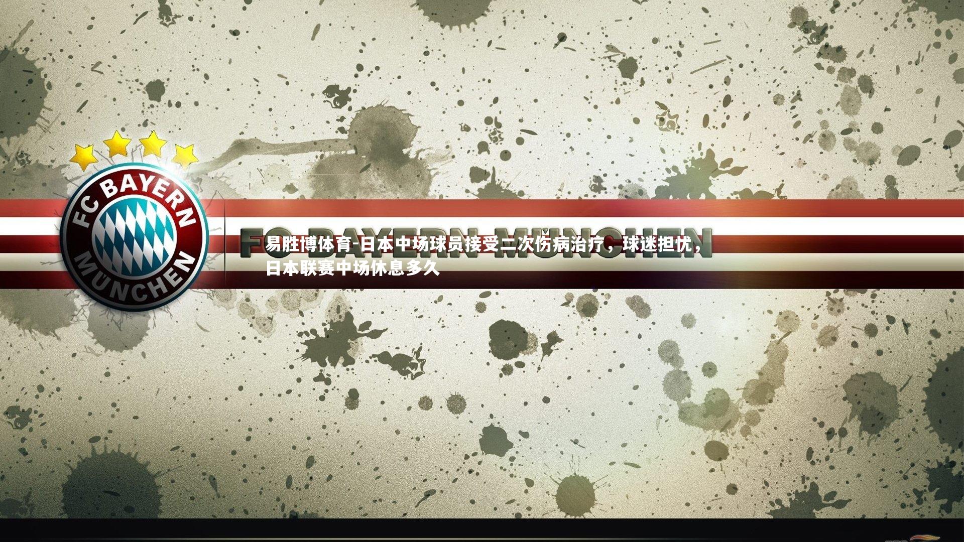 易胜博体育-日本中场球员接受二次伤病治疗,球迷担忧,日本联赛中场休息多久