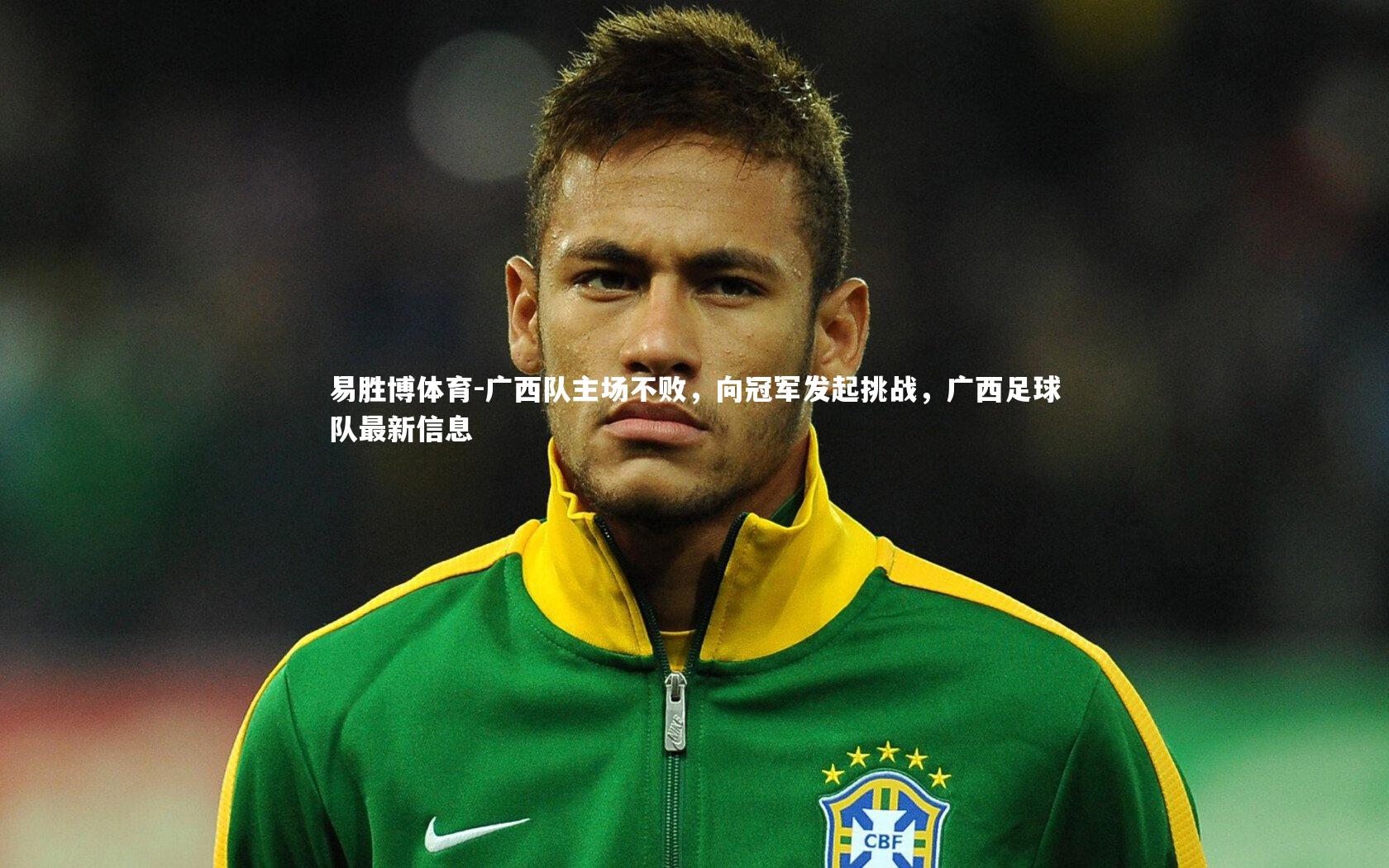易胜博体育-广西队主场不败,向冠军发起挑战,广西足球队最新信息