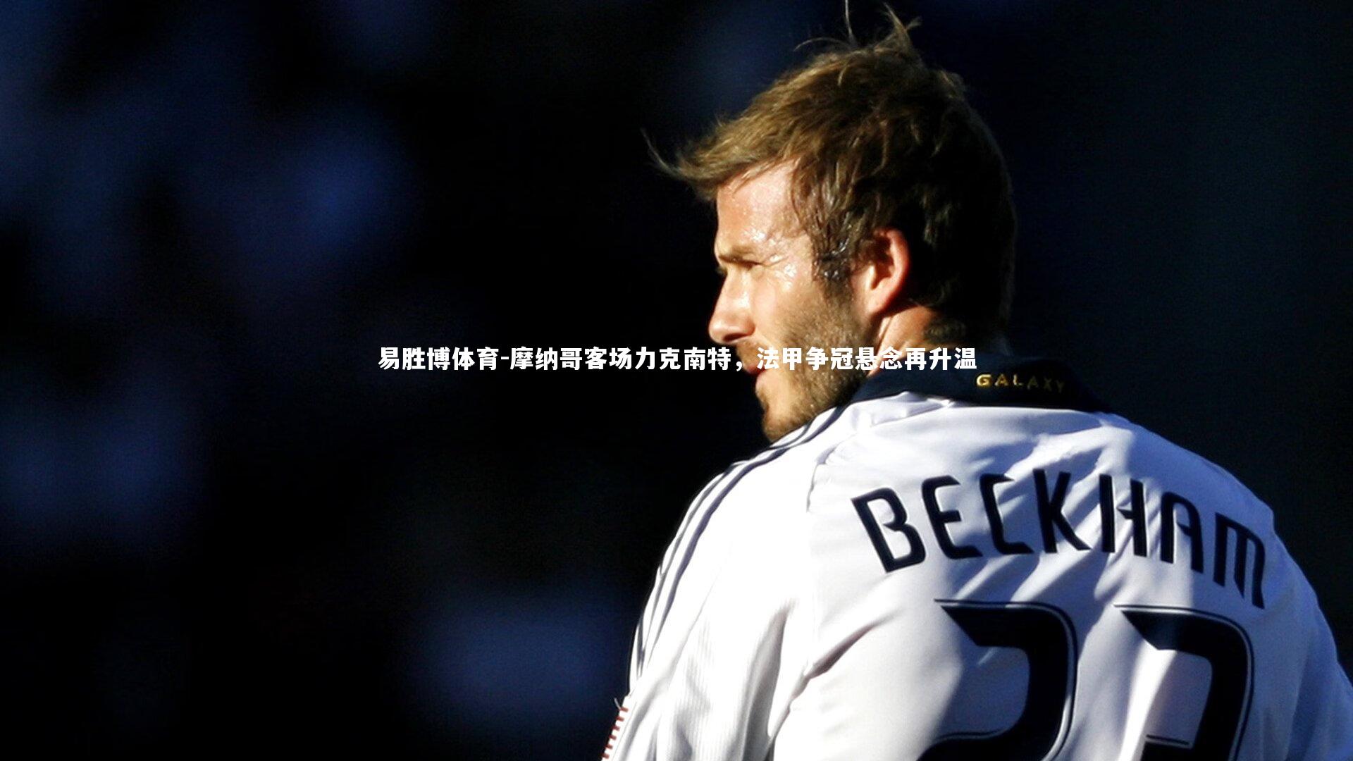 摩纳哥客场力克南特，法甲争冠悬念再升温