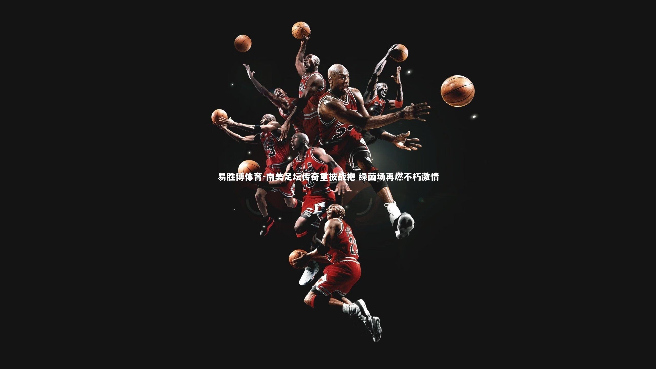 南美足坛传奇重披战袍 绿茵场再燃不朽激情