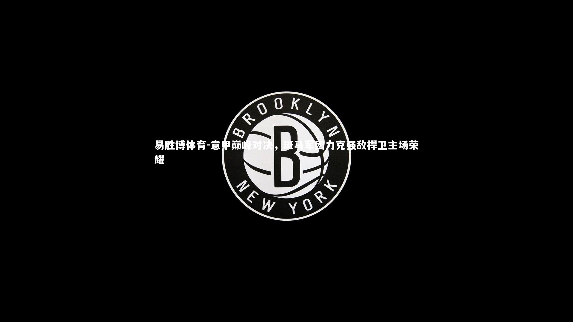 意甲巅峰对决，斑马军团力克强敌捍卫主场荣耀