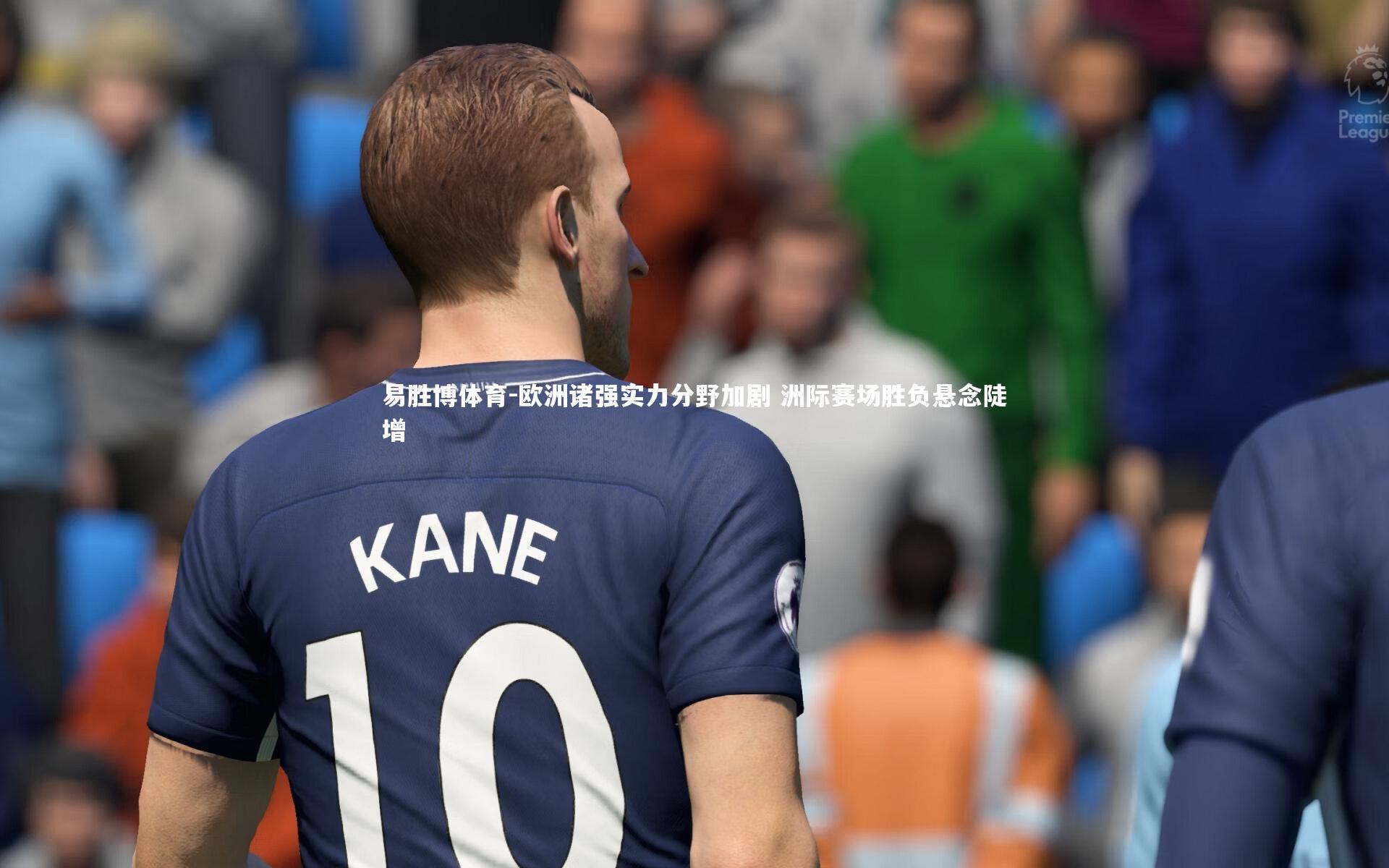 欧洲诸强实力分野加剧 洲际赛场胜负悬念陡增