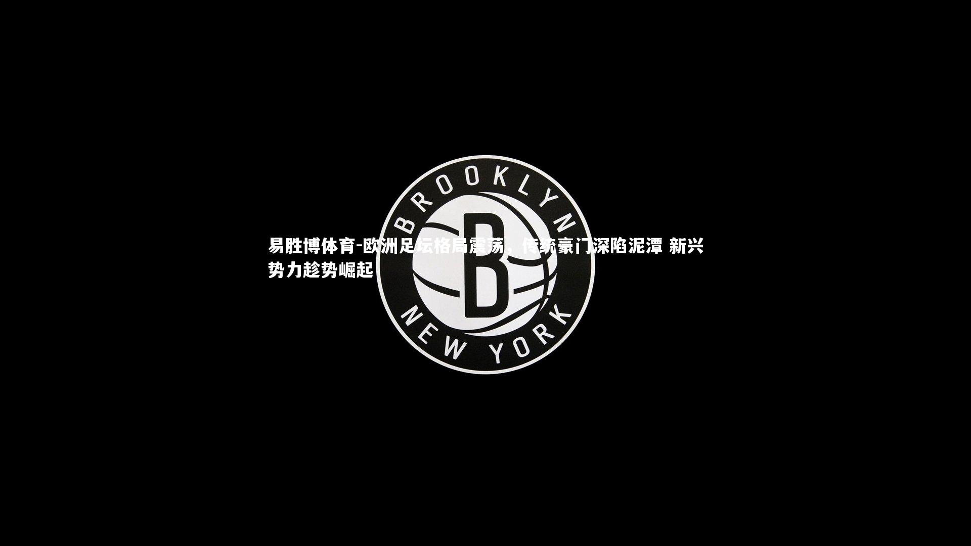 欧洲足坛格局震荡，传统豪门深陷泥潭 新兴势力趁势崛起