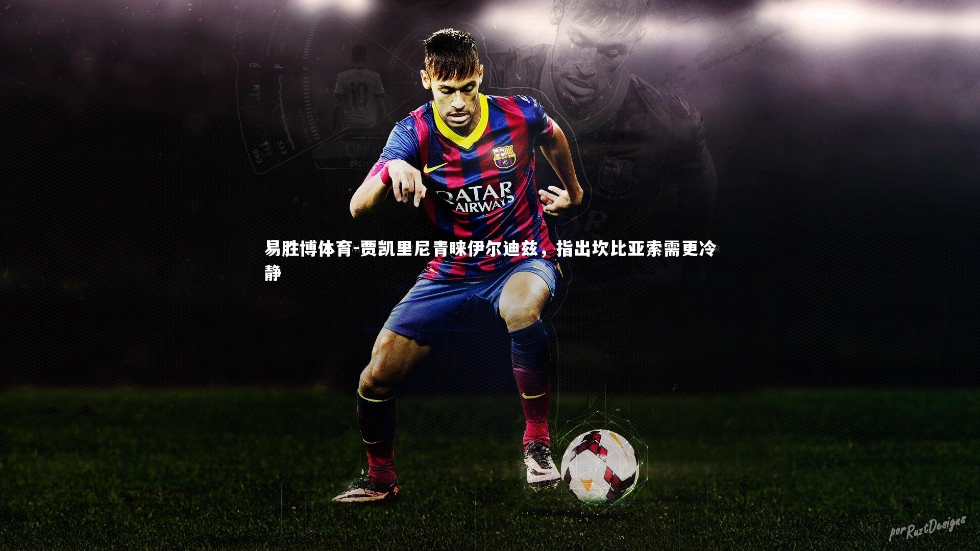 贾凯里尼青睐伊尔迪兹，指出坎比亚索需更冷静